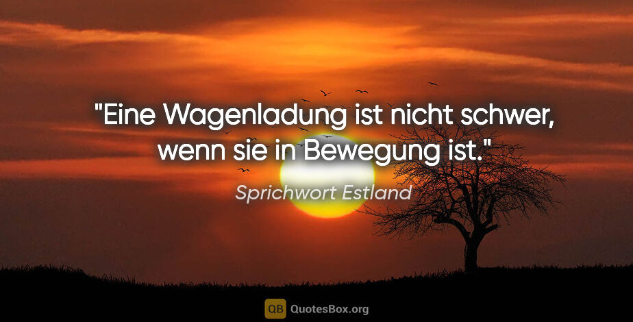 Sprichwort Estland Zitat: "Eine Wagenladung ist nicht schwer, wenn sie in Bewegung ist."