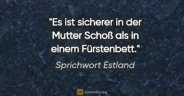 Sprichwort Estland Zitat: "Es ist sicherer in der Mutter Schoß als in einem Fürstenbett."