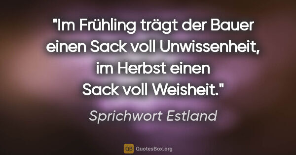 Sprichwort Estland Zitat: "Im Frühling trägt der Bauer einen Sack voll Unwissenheit, im..."