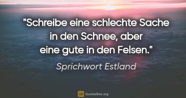 Sprichwort Estland Zitat: "Schreibe eine schlechte Sache in den Schnee, aber eine gute in..."