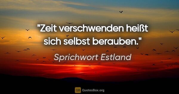 Sprichwort Estland Zitat: "Zeit verschwenden heißt sich selbst berauben."