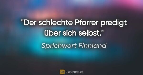 Sprichwort Finnland Zitat: "Der schlechte Pfarrer predigt über sich selbst."