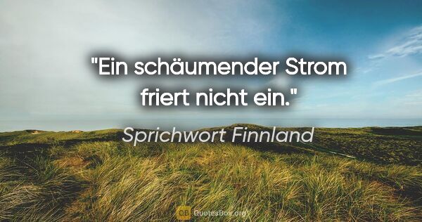 Sprichwort Finnland Zitat: "Ein schäumender Strom friert nicht ein."