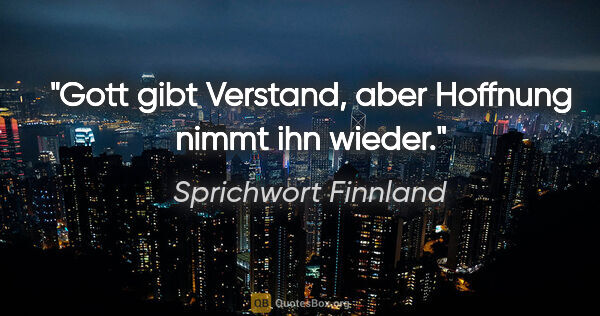 Sprichwort Finnland Zitat: "Gott gibt Verstand, aber Hoffnung nimmt ihn wieder."