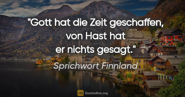 Sprichwort Finnland Zitat: "Gott hat die Zeit geschaffen, von Hast hat er nichts gesagt."