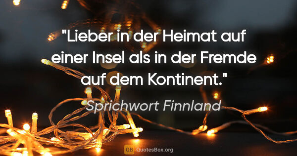 Sprichwort Finnland Zitat: "Lieber in der Heimat auf einer Insel als in der Fremde auf dem..."