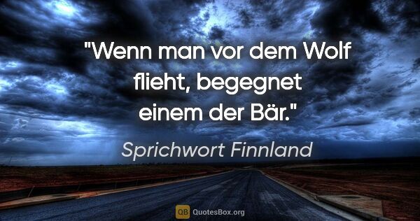 Sprichwort Finnland Zitat: "Wenn man vor dem Wolf flieht, begegnet einem der Bär."