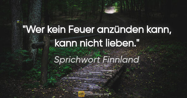 Sprichwort Finnland Zitat: "Wer kein Feuer anzünden kann, kann nicht lieben."