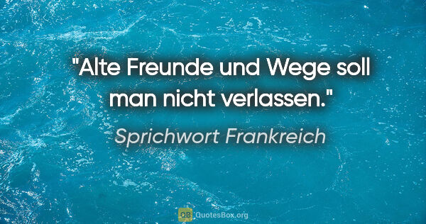 Sprichwort Frankreich Zitat: "Alte Freunde und Wege soll man nicht verlassen."