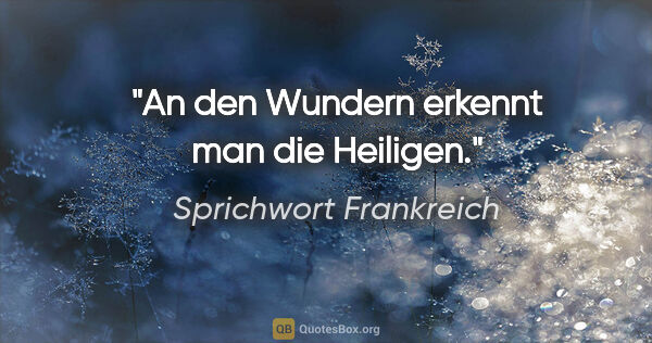 Sprichwort Frankreich Zitat: "An den Wundern erkennt man die Heiligen."