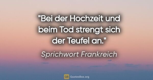 Sprichwort Frankreich Zitat: "Bei der Hochzeit und beim Tod strengt sich der Teufel an."