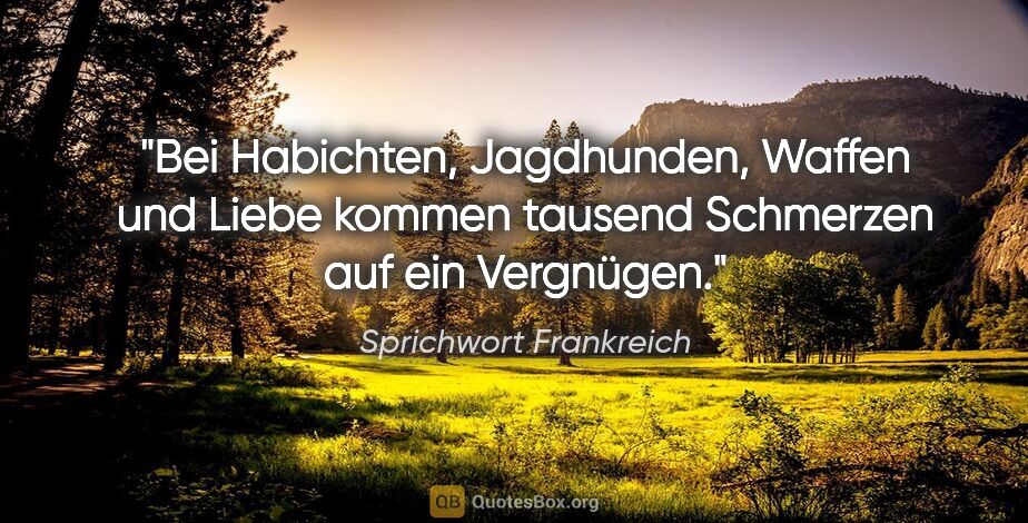 Sprichwort Frankreich Zitat: "Bei Habichten, Jagdhunden, Waffen und Liebe kommen tausend..."