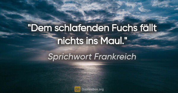 Sprichwort Frankreich Zitat: "Dem schlafenden Fuchs fällt nichts ins Maul."