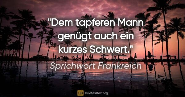 Sprichwort Frankreich Zitat: "Dem tapferen Mann genügt auch ein kurzes Schwert."