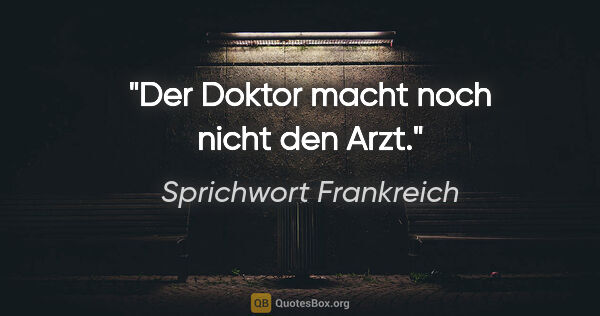 Sprichwort Frankreich Zitat: "Der Doktor macht noch nicht den Arzt."