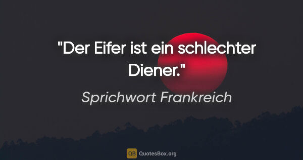 Sprichwort Frankreich Zitat: "Der Eifer ist ein schlechter Diener."