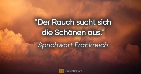 Sprichwort Frankreich Zitat: "Der Rauch sucht sich die Schönen aus."