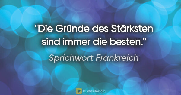 Sprichwort Frankreich Zitat: "Die Gründe des Stärksten sind immer die besten."