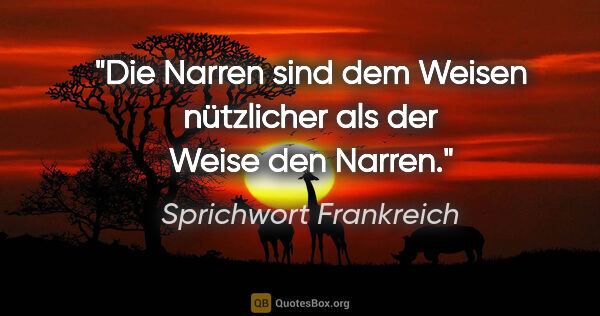 Sprichwort Frankreich Zitat: "Die Narren sind dem Weisen nützlicher als der Weise den Narren."