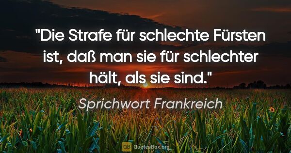 Sprichwort Frankreich Zitat: "Die Strafe für schlechte Fürsten ist, daß man sie für..."