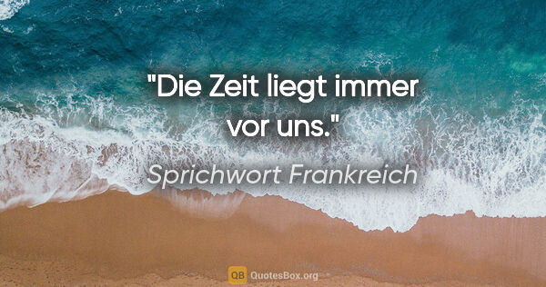 Sprichwort Frankreich Zitat: "Die Zeit liegt immer vor uns."