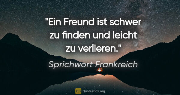 Sprichwort Frankreich Zitat: "Ein Freund ist schwer zu finden und leicht zu verlieren."