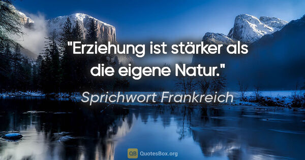 Sprichwort Frankreich Zitat: "Erziehung ist stärker als die eigene Natur."