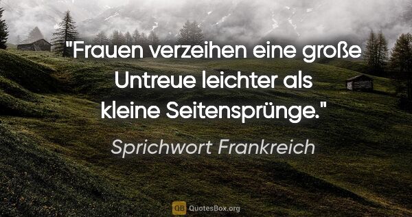 Sprichwort Frankreich Zitat: "Frauen verzeihen eine große Untreue leichter als kleine..."