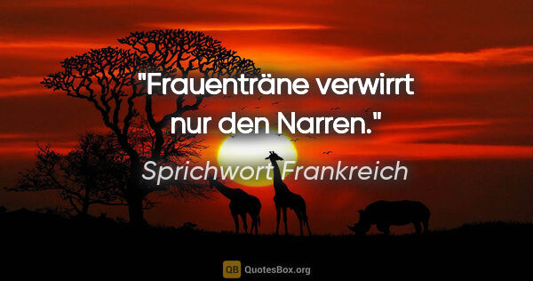 Sprichwort Frankreich Zitat: "Frauenträne verwirrt nur den Narren."