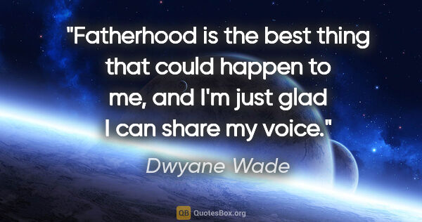 Dwyane Wade quote: "Fatherhood is the best thing that could happen to me, and I'm..."
