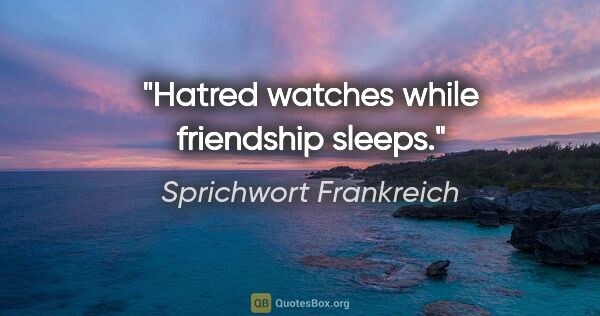 Sprichwort Frankreich Zitat: "Hatred watches while friendship sleeps."