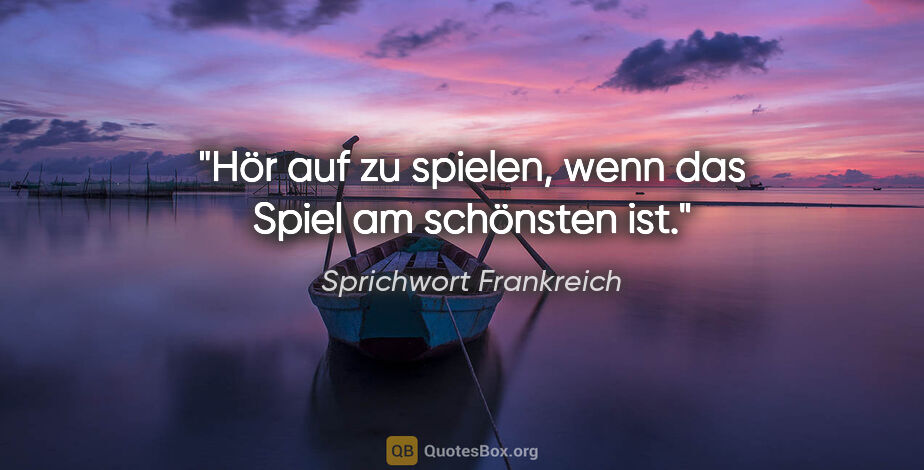 Sprichwort Frankreich Zitat: "Hör auf zu spielen, wenn das Spiel am schönsten ist."