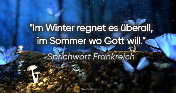 Sprichwort Frankreich Zitat: "Im Winter regnet es überall, im Sommer wo Gott will."