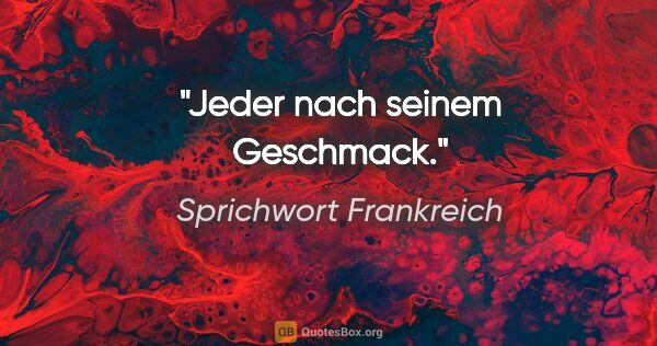 Sprichwort Frankreich Zitat: "Jeder nach seinem Geschmack."