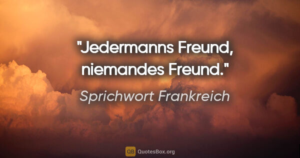 Sprichwort Frankreich Zitat: "Jedermanns Freund, niemandes Freund."