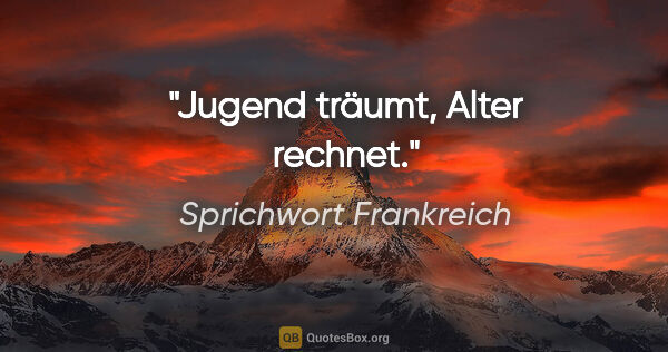 Sprichwort Frankreich Zitat: "Jugend träumt, Alter rechnet."