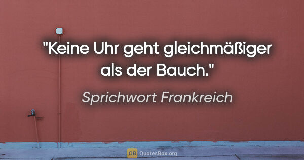 Sprichwort Frankreich Zitat: "Keine Uhr geht gleichmäßiger als der Bauch."