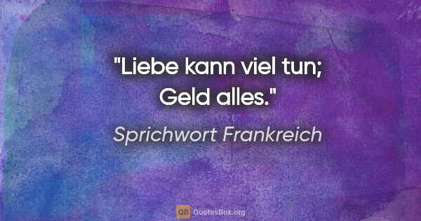 Sprichwort Frankreich Zitat: "Liebe kann viel tun; Geld alles."