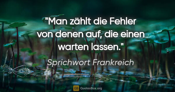 Sprichwort Frankreich Zitat: "Man zählt die Fehler von denen auf, die einen warten lassen."