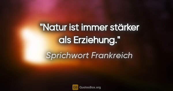 Sprichwort Frankreich Zitat: "Natur ist immer stärker als Erziehung."