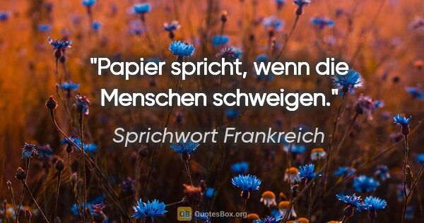 Sprichwort Frankreich Zitat: "Papier spricht, wenn die Menschen schweigen."