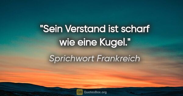 Sprichwort Frankreich Zitat: "Sein Verstand ist scharf wie eine Kugel."