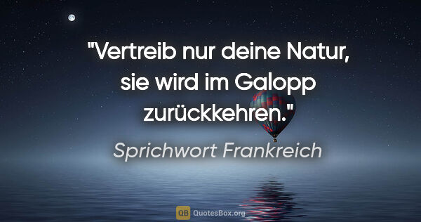 Sprichwort Frankreich Zitat: "Vertreib nur deine Natur, sie wird im Galopp zurückkehren."