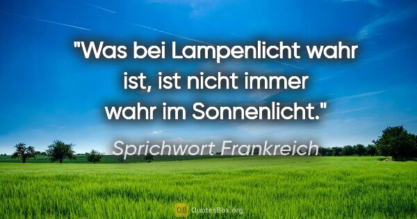 Sprichwort Frankreich Zitat: "Was bei Lampenlicht wahr ist, ist nicht immer wahr im..."