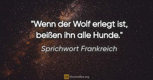 Sprichwort Frankreich Zitat: "Wenn der Wolf erlegt ist, beißen ihn alle Hunde."