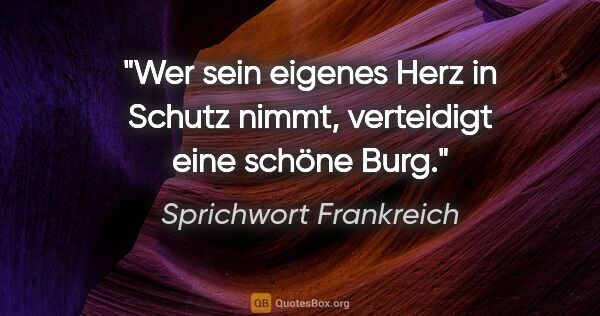 Sprichwort Frankreich Zitat: "Wer sein eigenes Herz in Schutz nimmt, verteidigt eine schöne..."