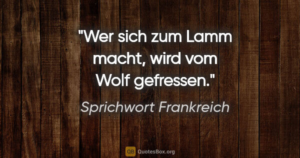 Sprichwort Frankreich Zitat: "Wer sich zum Lamm macht, wird vom Wolf gefressen."