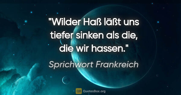 Sprichwort Frankreich Zitat: "Wilder Haß läßt uns tiefer sinken als die, die wir hassen."