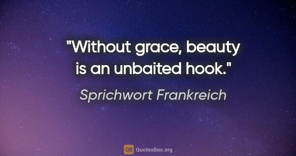 Sprichwort Frankreich Zitat: "Without grace, beauty is an unbaited hook."