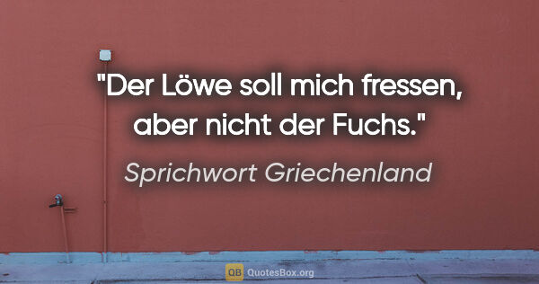 Sprichwort Griechenland Zitat: "Der Löwe soll mich fressen, aber nicht der Fuchs."